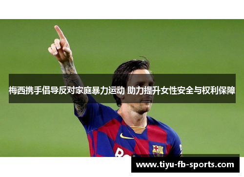 梅西携手倡导反对家庭暴力运动 助力提升女性安全与权利保障